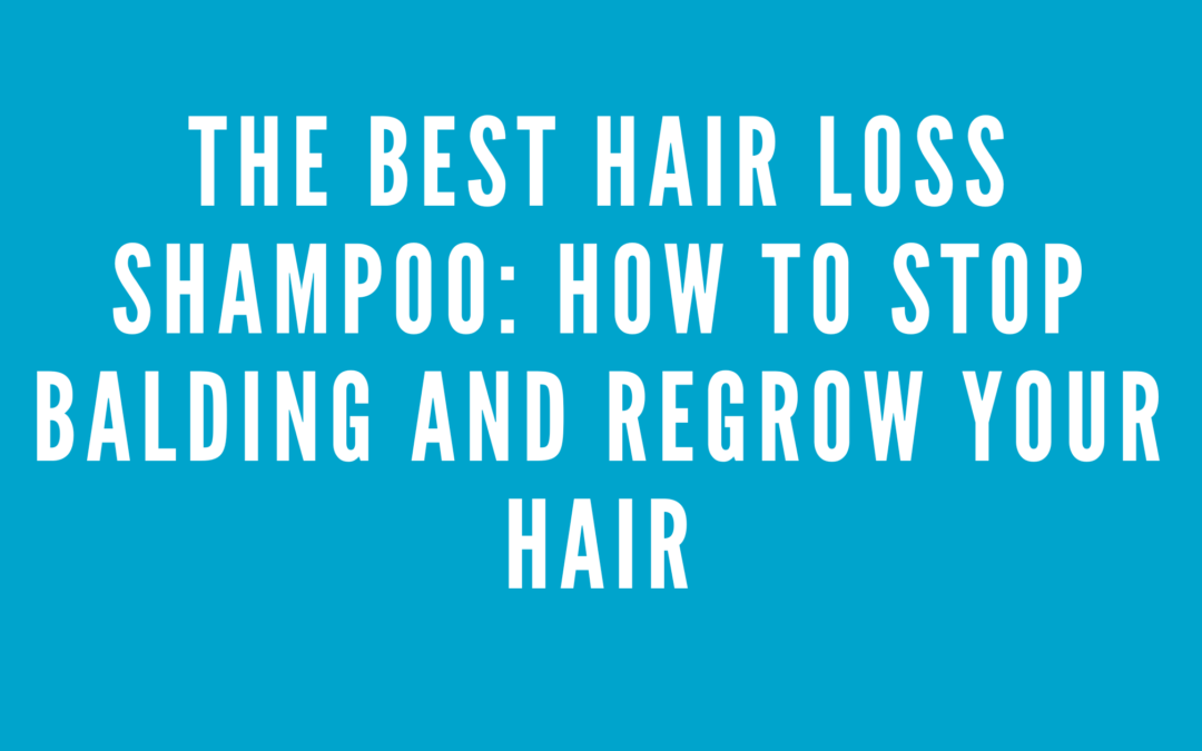 The Best Hair Loss Shampoo: How to Stop Balding and Regrow Your Hair