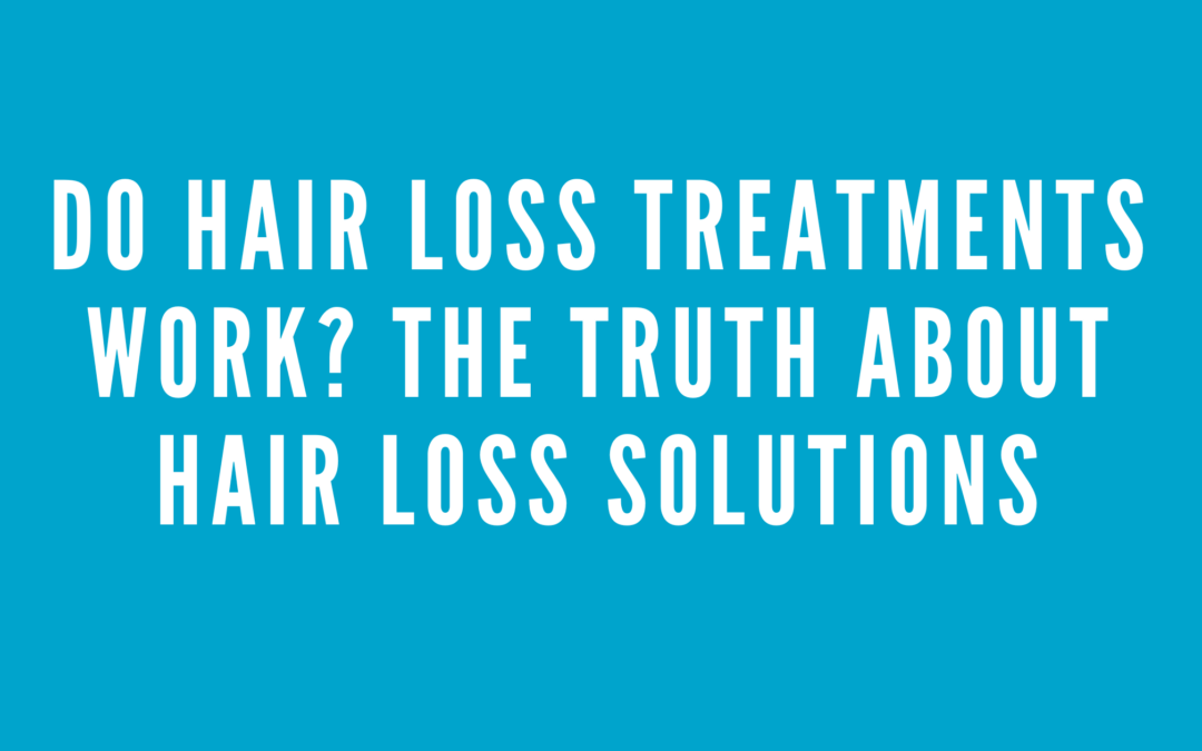 Do Hair Loss Treatments Work? The Truth About Hair Loss Solutions