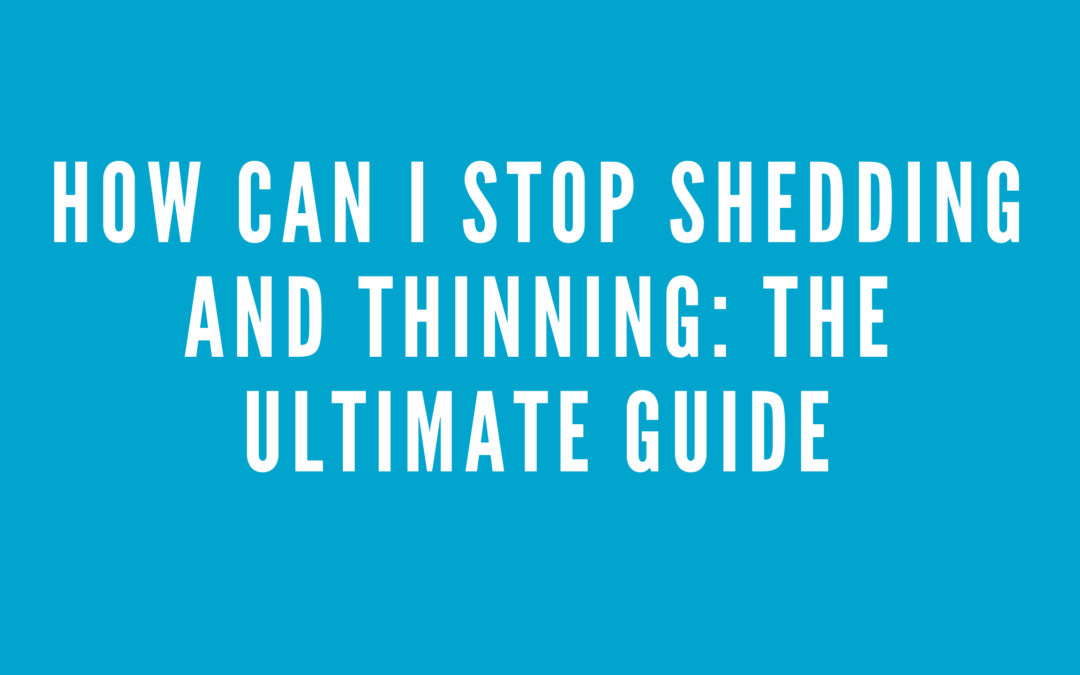 How Can I Stop Shedding and Thinning: The Ultimate Guide
